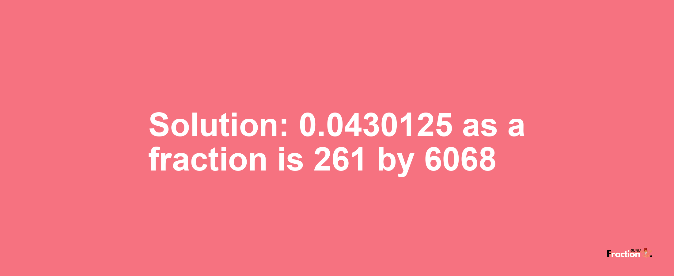 Solution:0.0430125 as a fraction is 261/6068